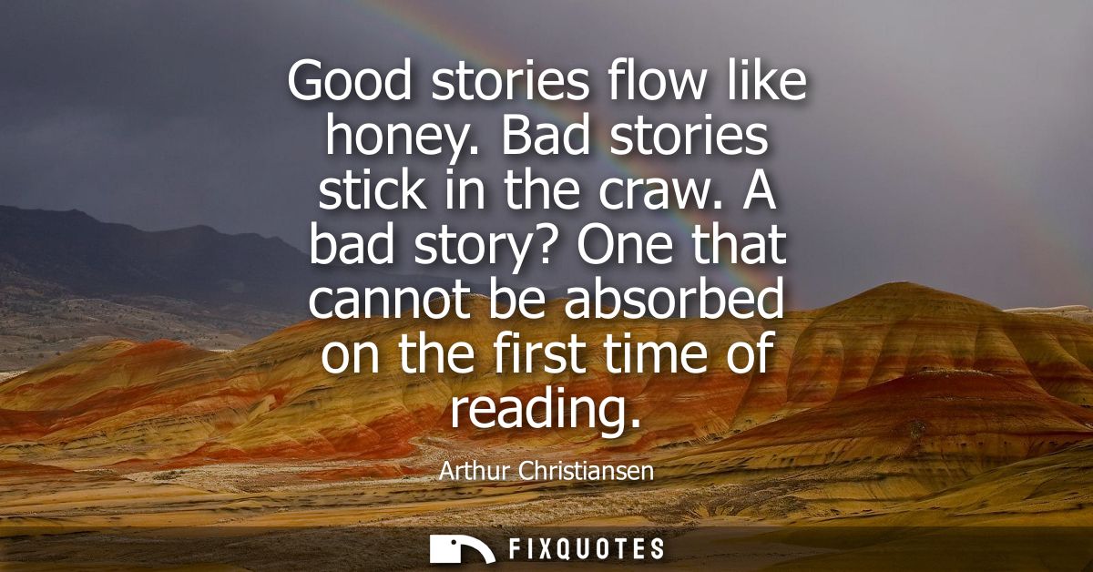 Good stories flow like honey. Bad stories stick in the craw. A bad story? One that cannot be absorbed on the first time 
