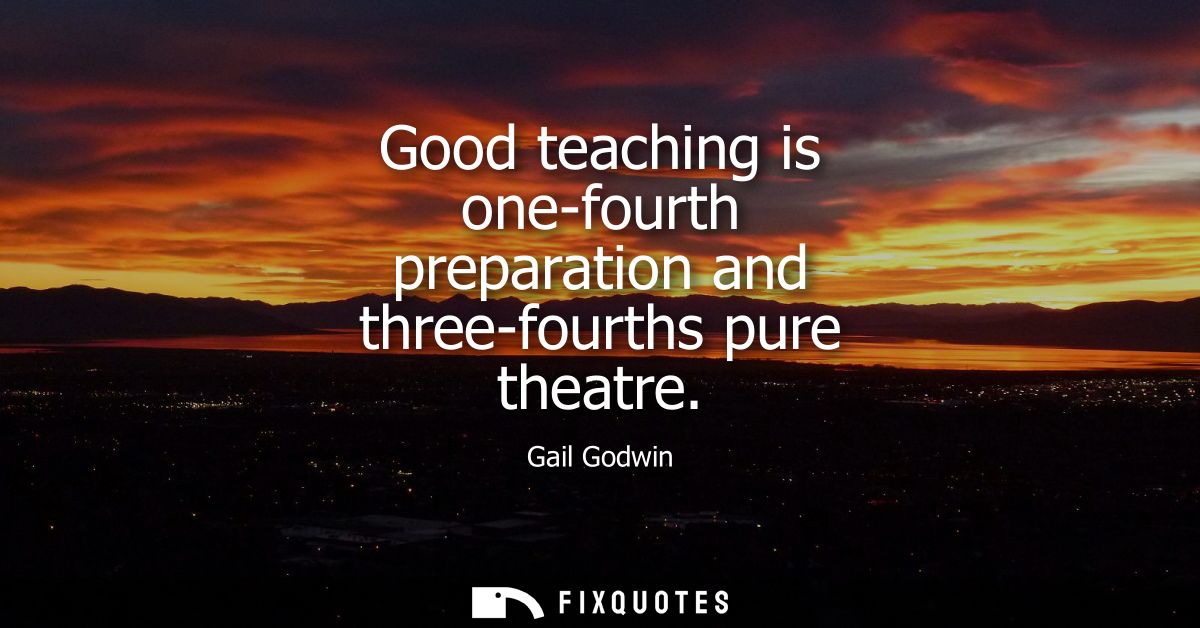 Good teaching is one-fourth preparation and three-fourths pure theatre