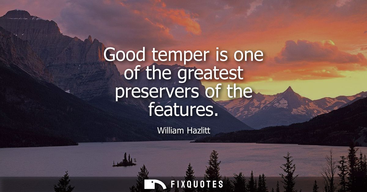 Good temper is one of the greatest preservers of the features
