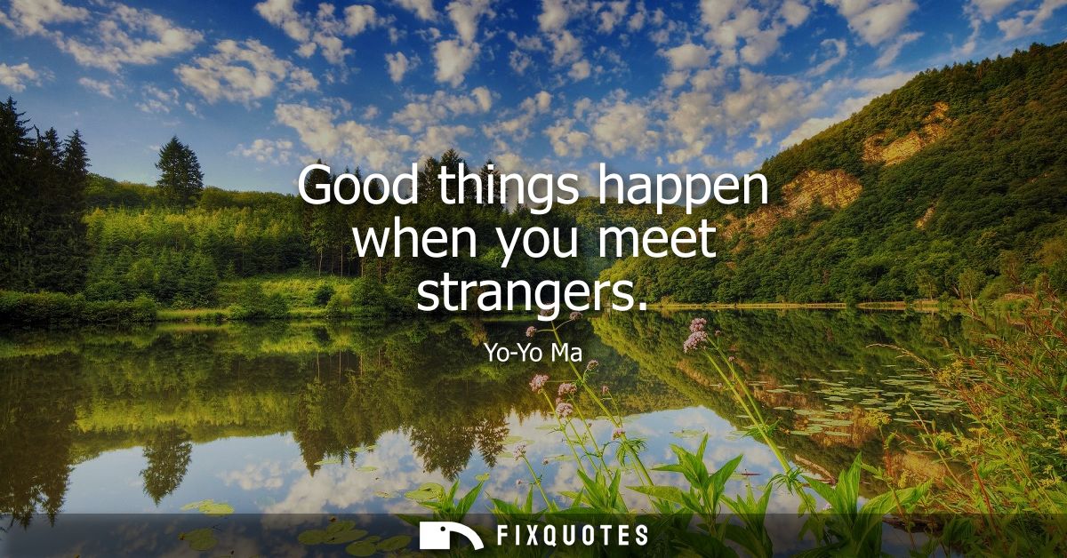 Good things happen when you meet strangers