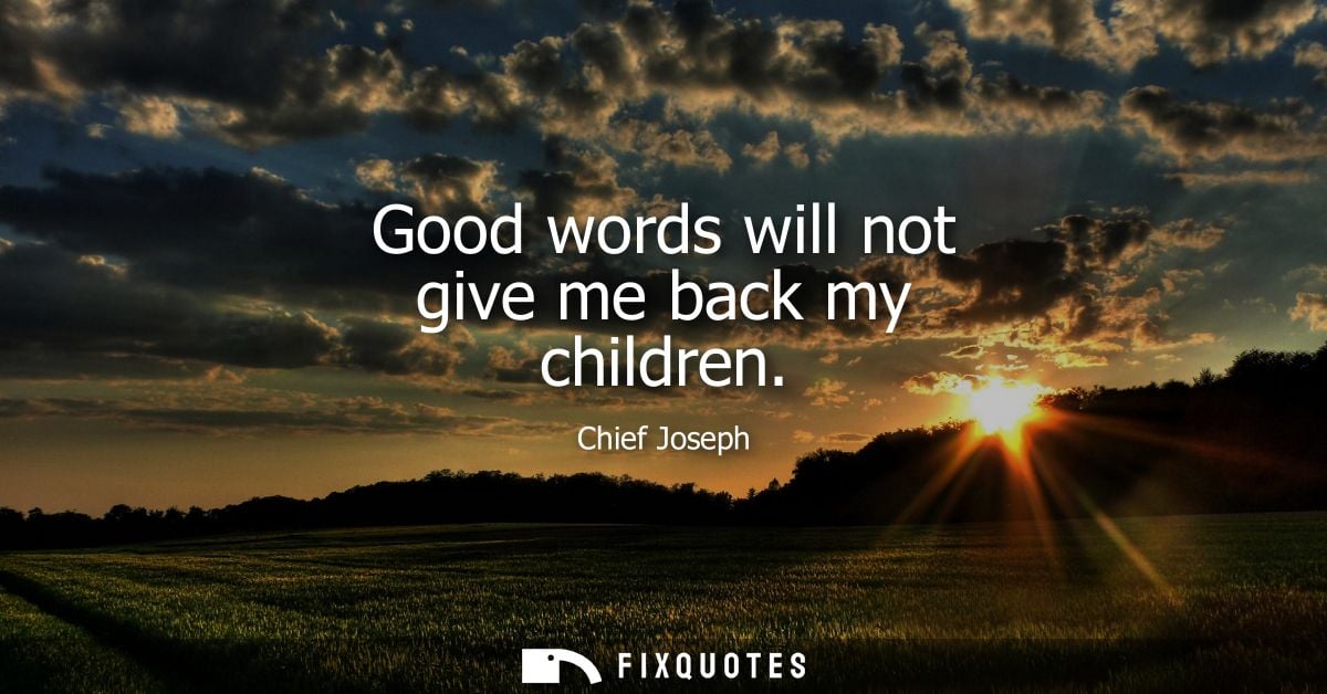 Good words will not give me back my children