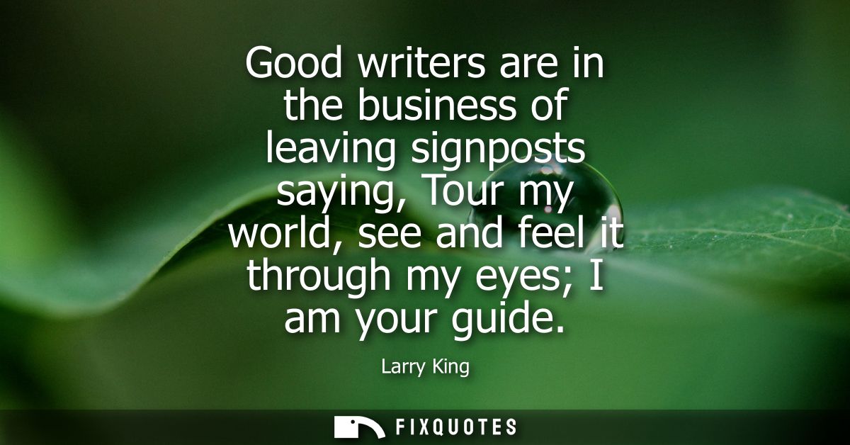 Good writers are in the business of leaving signposts saying, Tour my world, see and feel it through my eyes I am your g