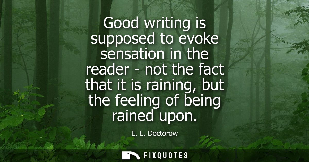 Good writing is supposed to evoke sensation in the reader - not the fact that it is raining, but the feeling of being ra