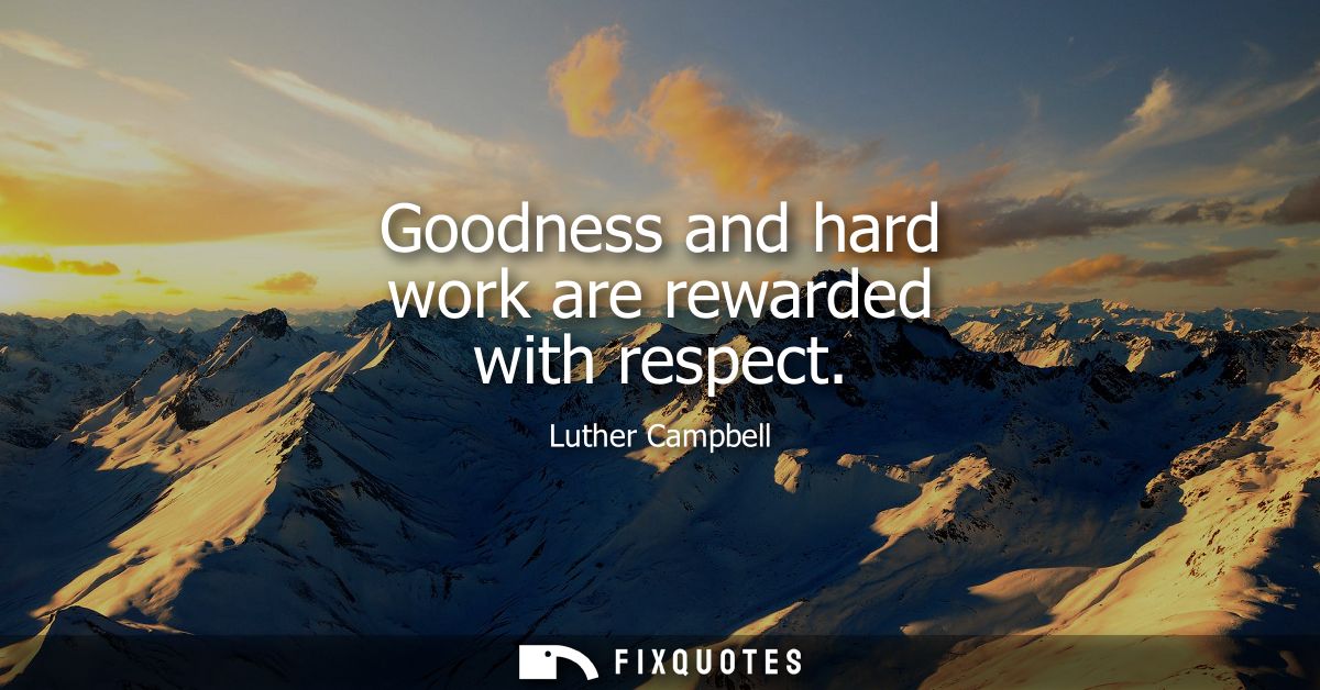Goodness and hard work are rewarded with respect