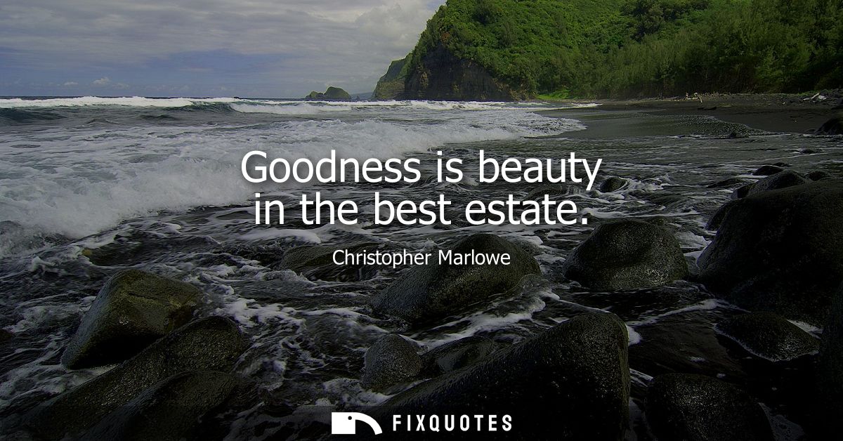 Goodness is beauty in the best estate