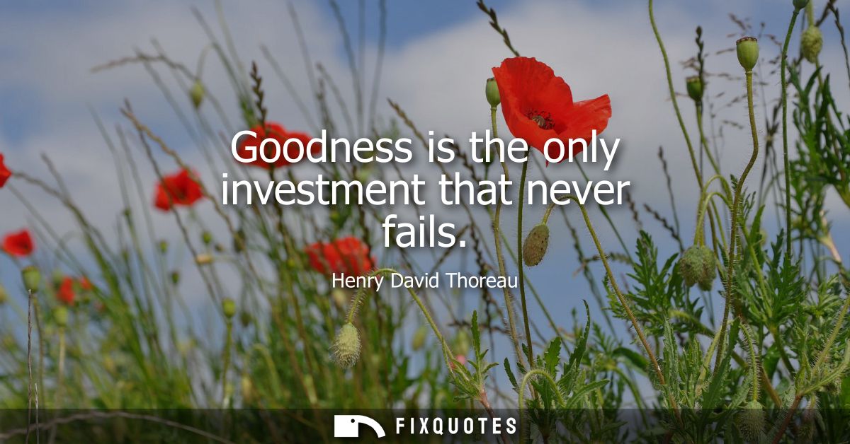 Goodness is the only investment that never fails