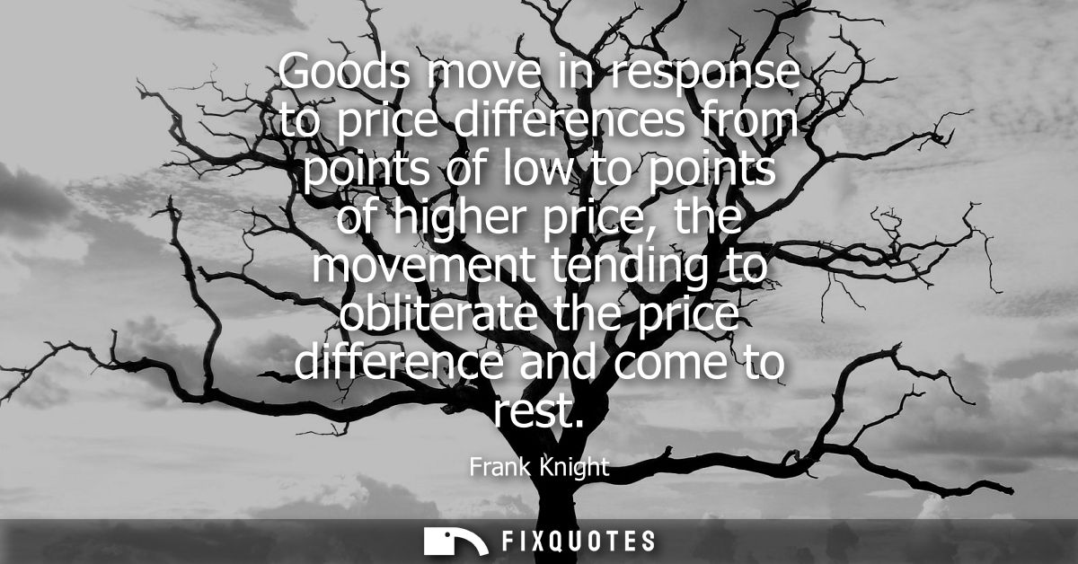 Goods move in response to price differences from points of low to points of higher price, the movement tending to oblite