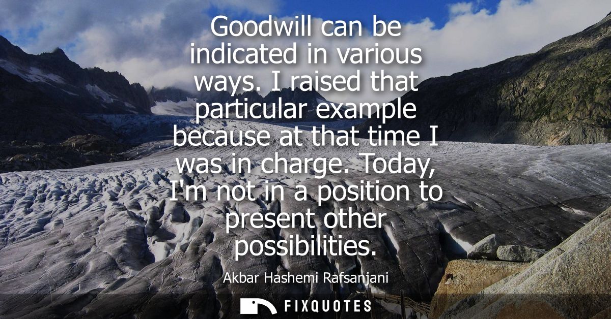 Goodwill can be indicated in various ways. I raised that particular example because at that time I was in charge.