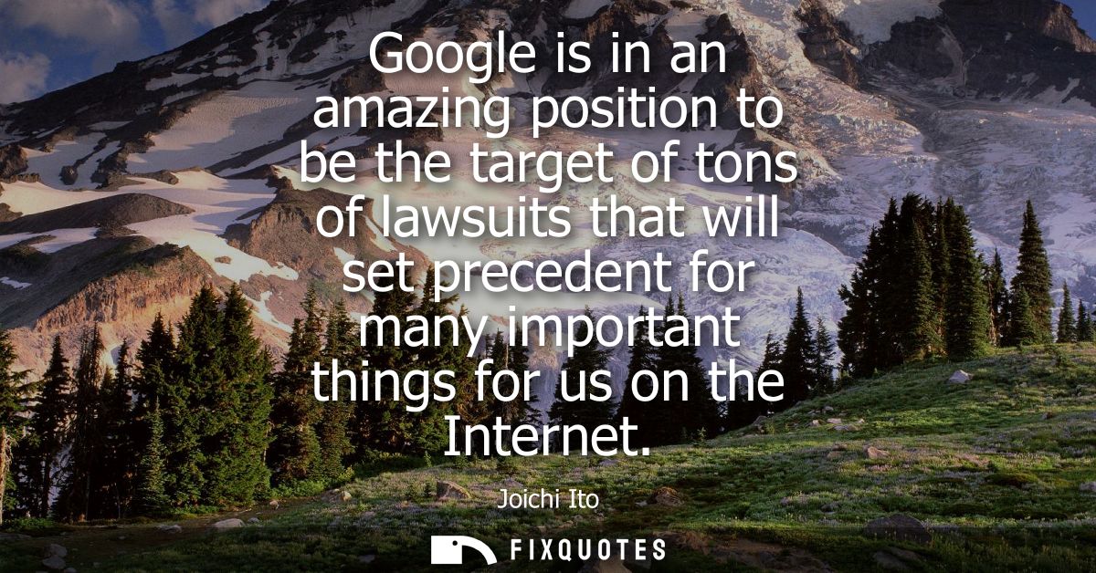 Google is in an amazing position to be the target of tons of lawsuits that will set precedent for many important things 