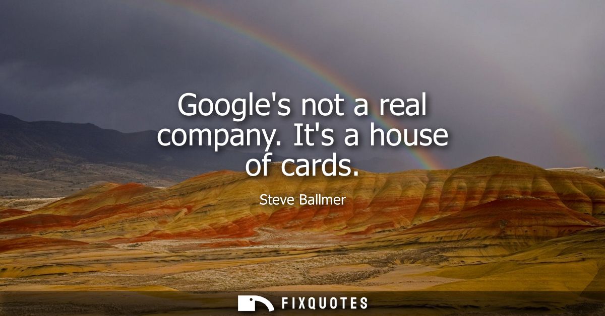 Googles not a real company. Its a house of cards