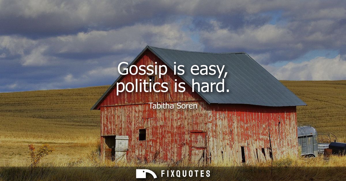 Gossip is easy, politics is hard