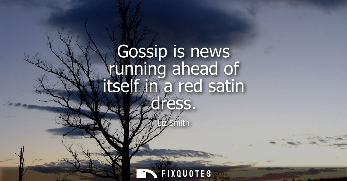Gossip is news running ahead of itself in a red satin dress