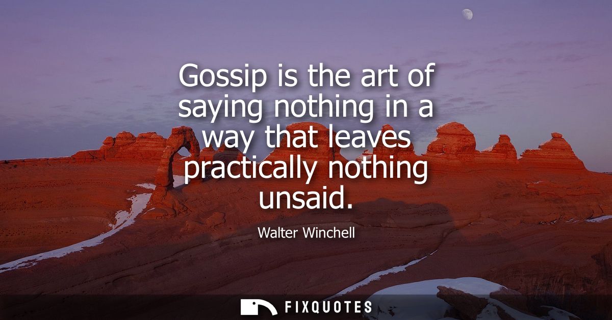 Gossip is the art of saying nothing in a way that leaves practically nothing unsaid