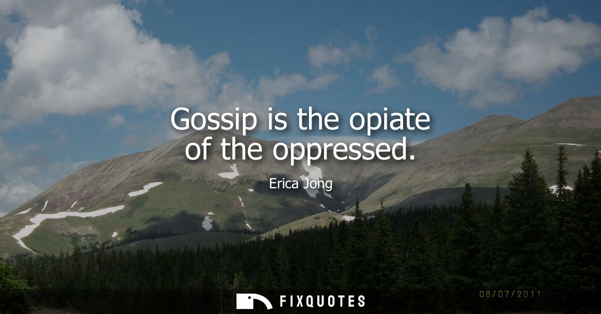 Gossip is the opiate of the oppressed