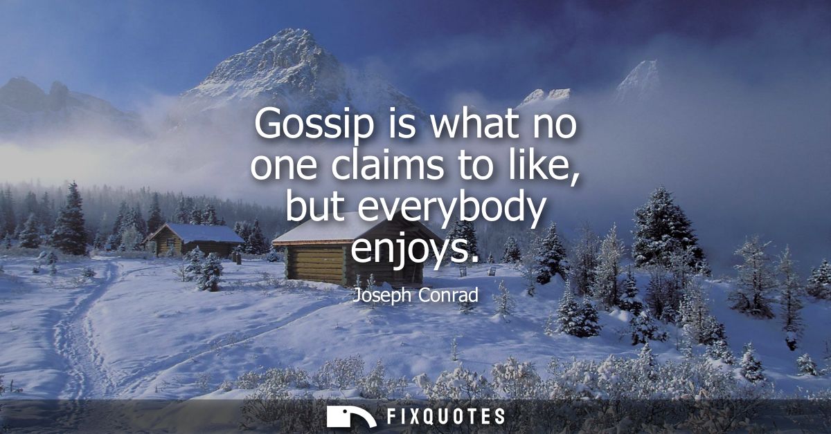Gossip is what no one claims to like, but everybody enjoys