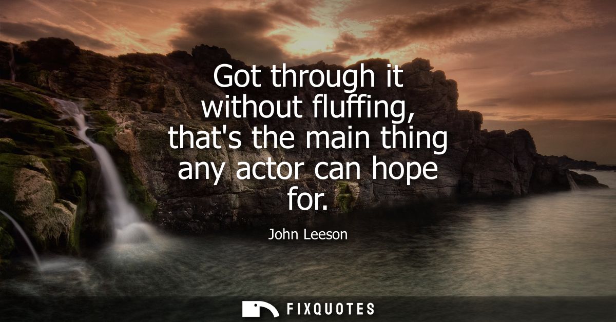 Got through it without fluffing, thats the main thing any actor can hope for