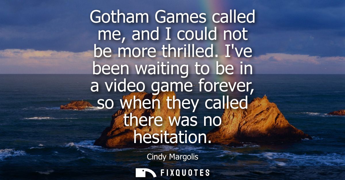 Gotham Games called me, and I could not be more thrilled. Ive been waiting to be in a video game forever, so when they c