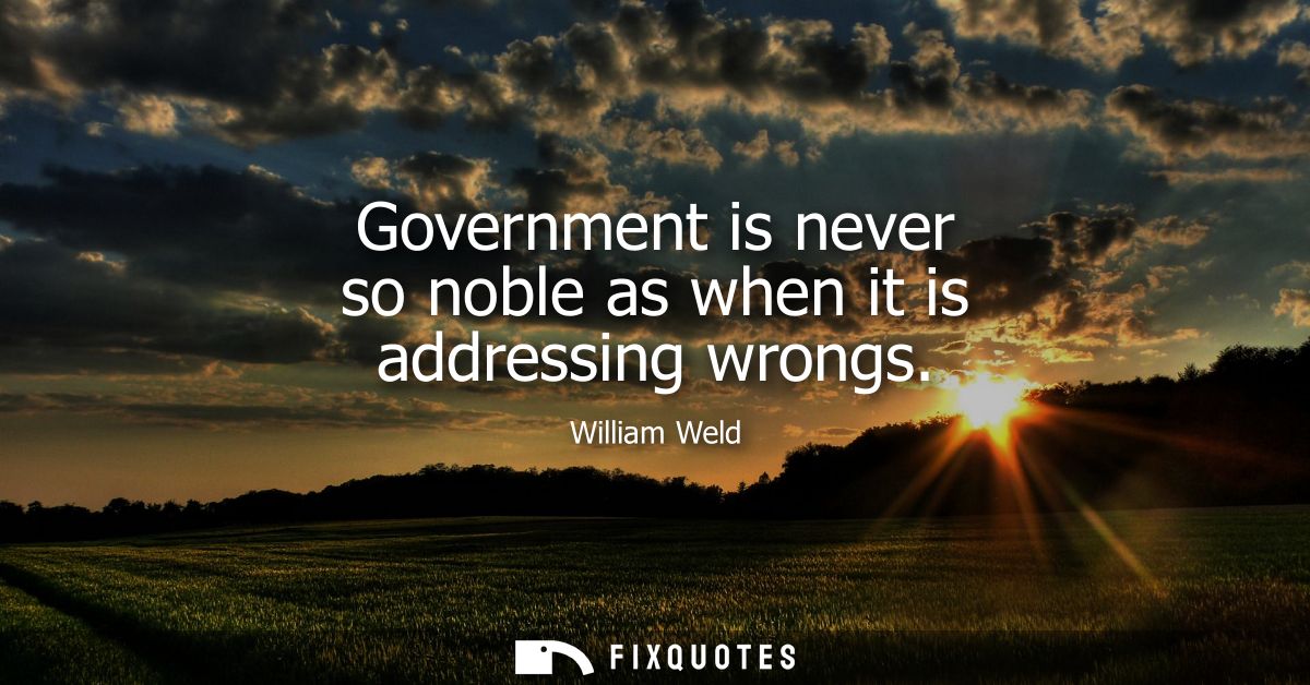 Government is never so noble as when it is addressing wrongs