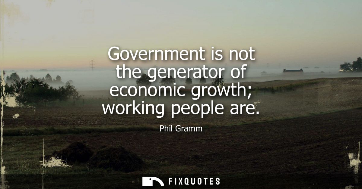 Government is not the generator of economic growth working people are
