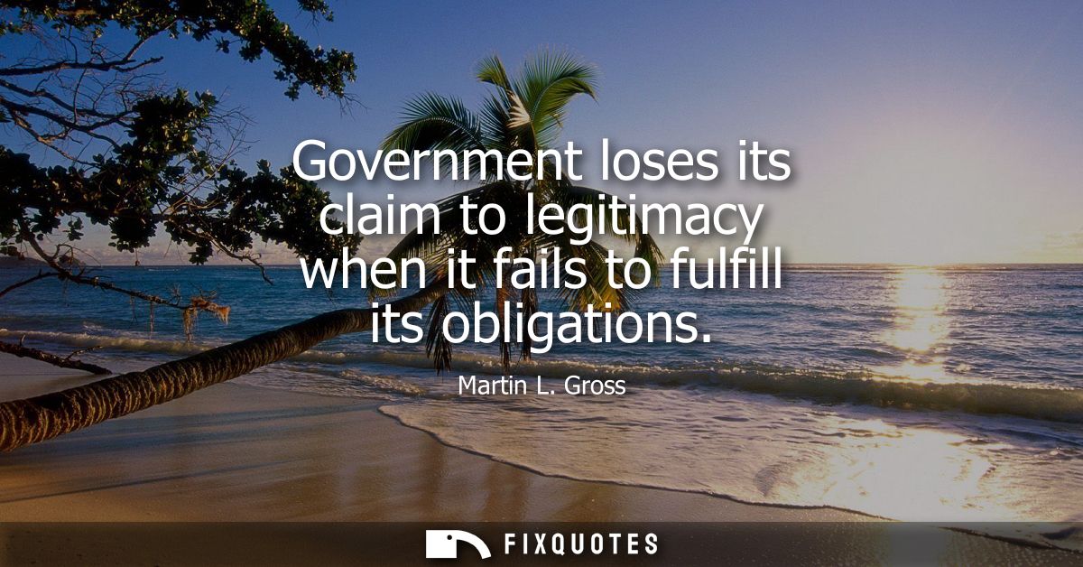 Government loses its claim to legitimacy when it fails to fulfill its obligations