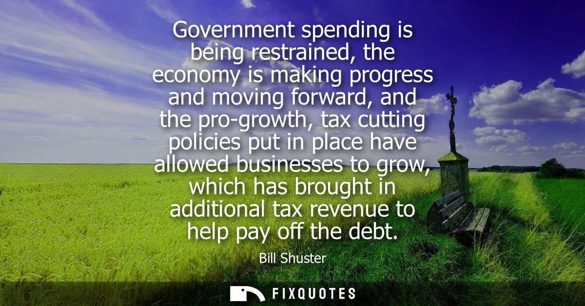 Government spending is being restrained, the economy is making progress and moving forward, and the pro-growth, tax cutt