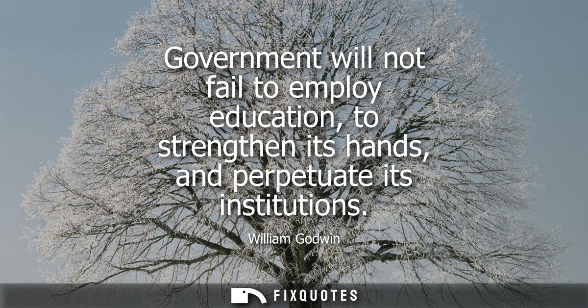 Government will not fail to employ education, to strengthen its hands, and perpetuate its institutions