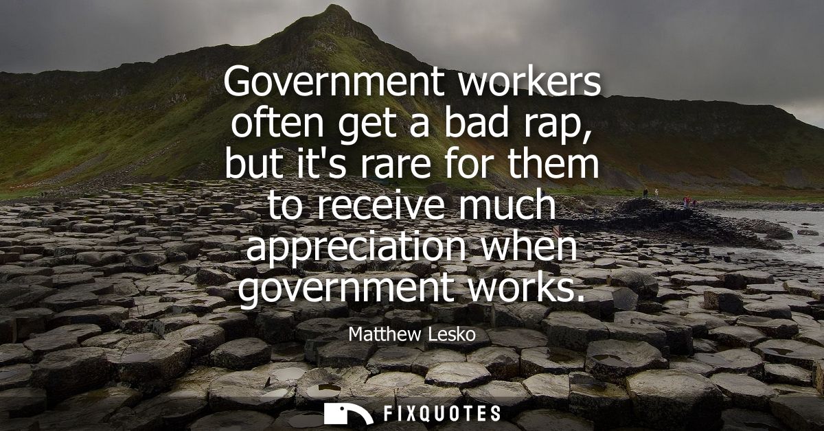 Government workers often get a bad rap, but its rare for them to receive much appreciation when government works