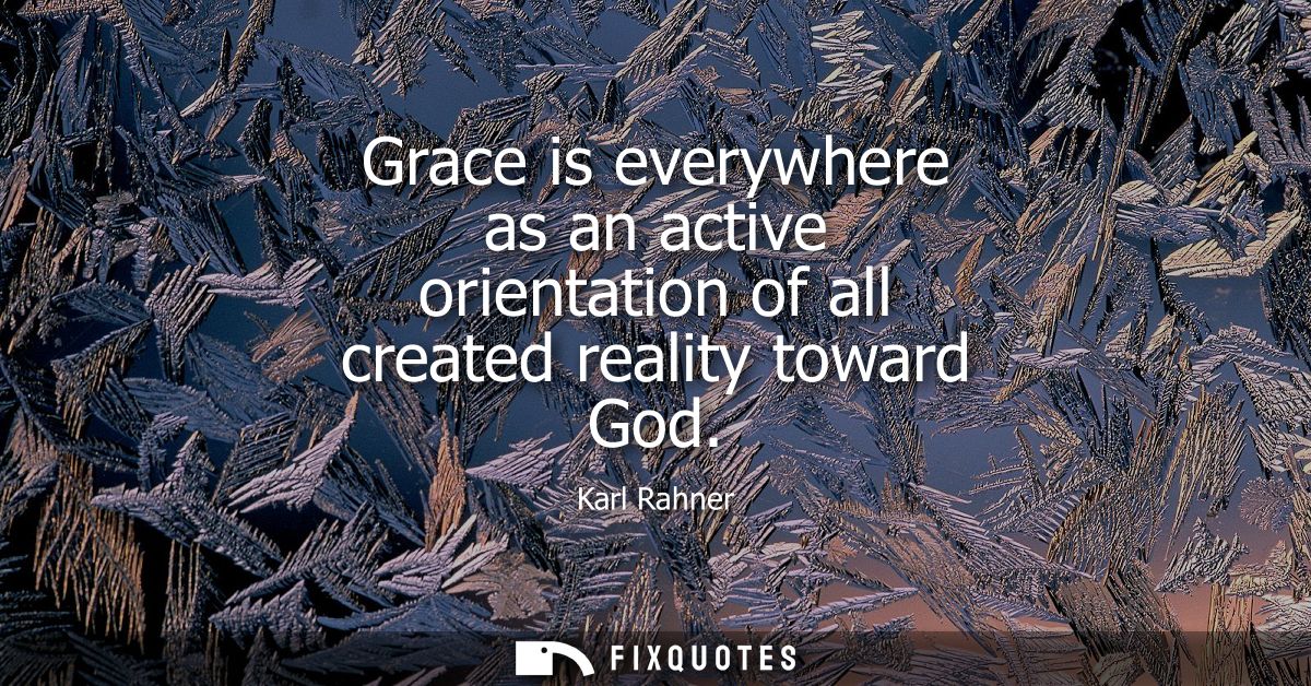 Grace is everywhere as an active orientation of all created reality toward God