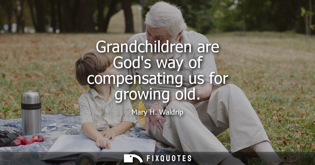 Grandchildren are Gods way of compensating us for growing old