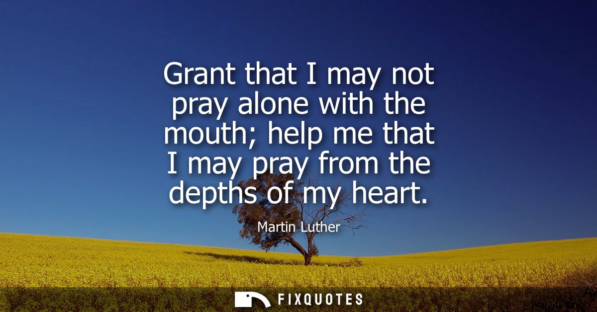 Grant that I may not pray alone with the mouth help me that I may pray from the depths of my heart