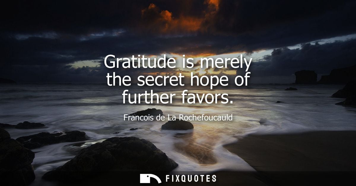 Gratitude is merely the secret hope of further favors