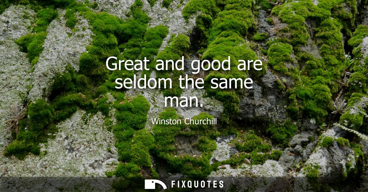 Great and good are seldom the same man