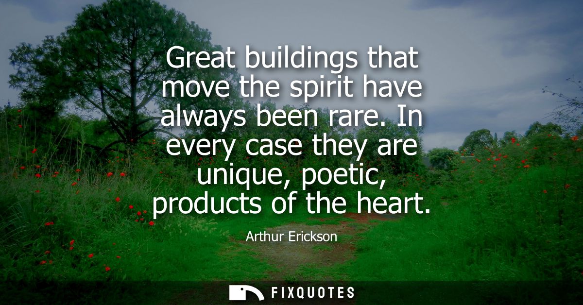 Great buildings that move the spirit have always been rare. In every case they are unique, poetic, products of the heart