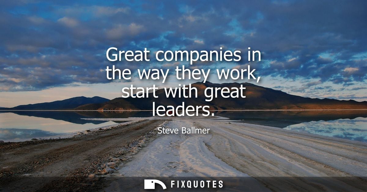 Great companies in the way they work, start with great leaders