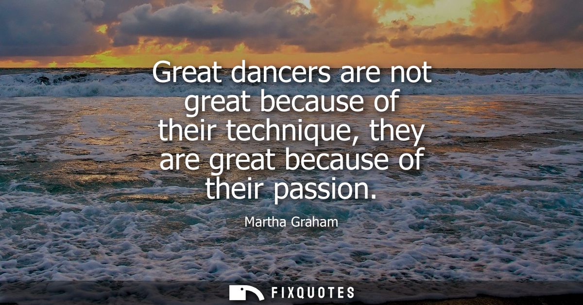 Great dancers are not great because of their technique, they are great because of their passion