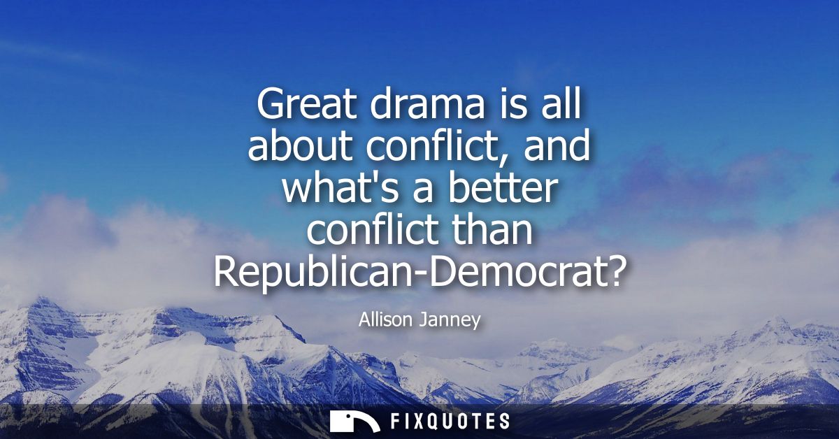 Great drama is all about conflict, and whats a better conflict than Republican-Democrat?