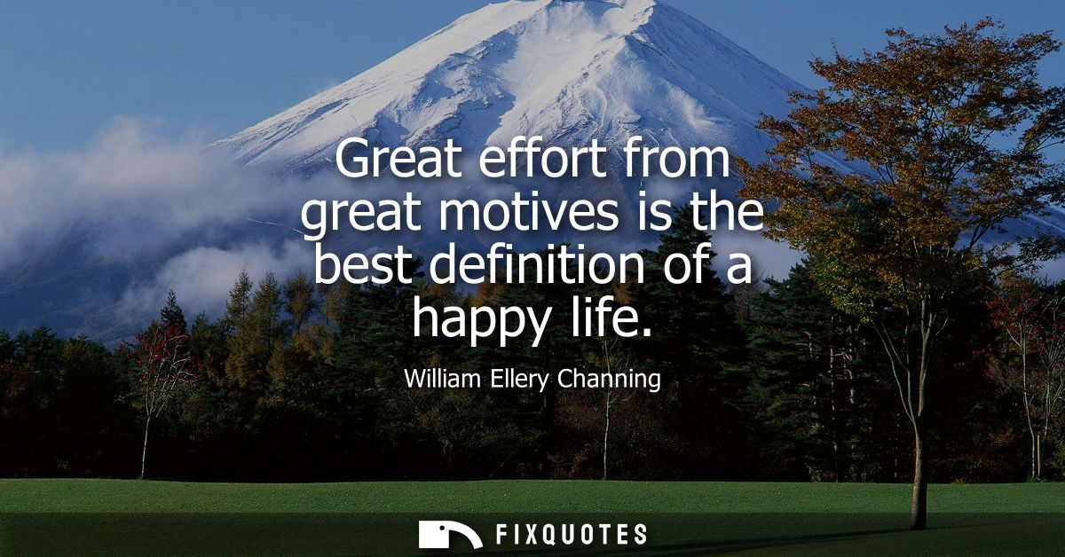 Great effort from great motives is the best definition of a happy life