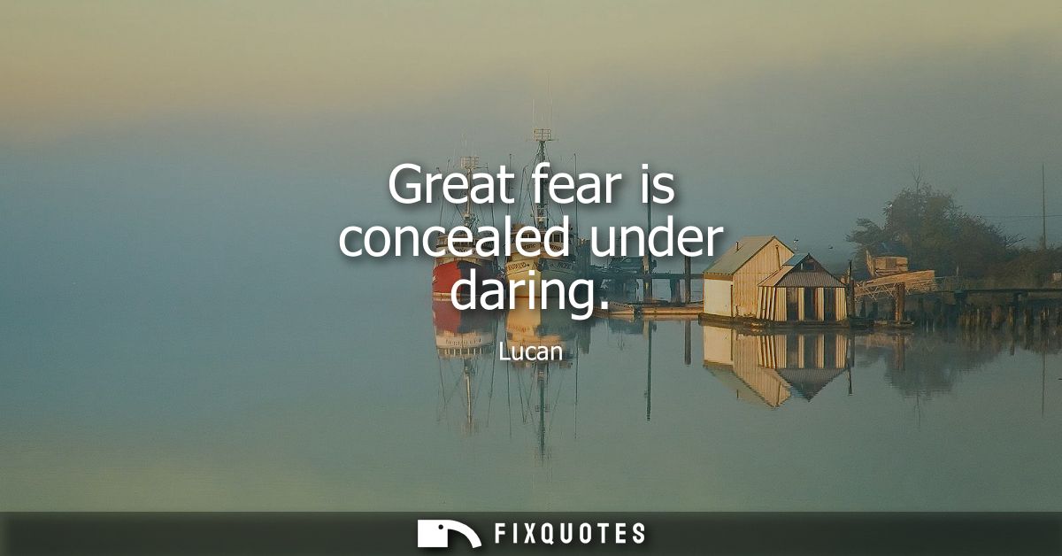 Great fear is concealed under daring