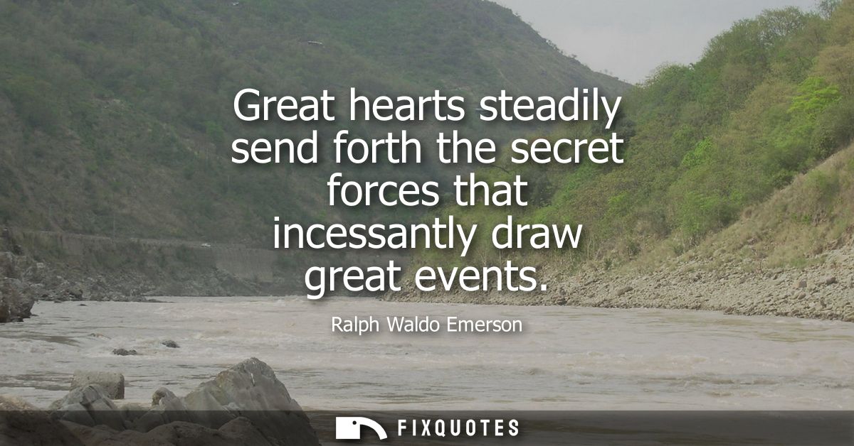 Great hearts steadily send forth the secret forces that incessantly draw great events