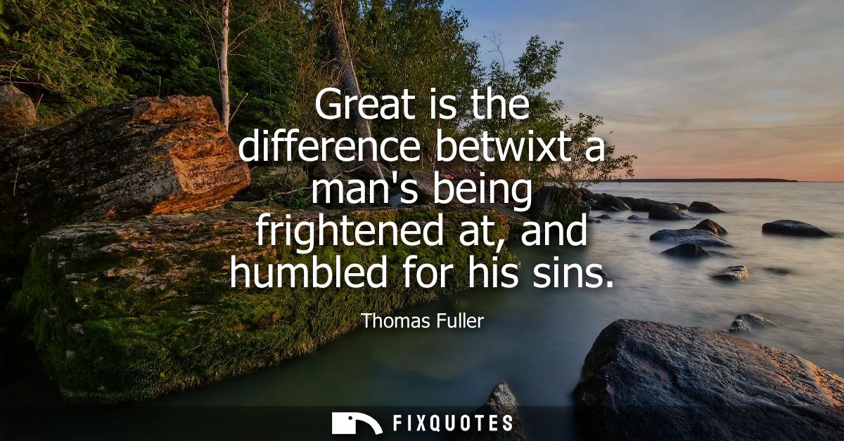 Great is the difference betwixt a mans being frightened at, and humbled for his sins