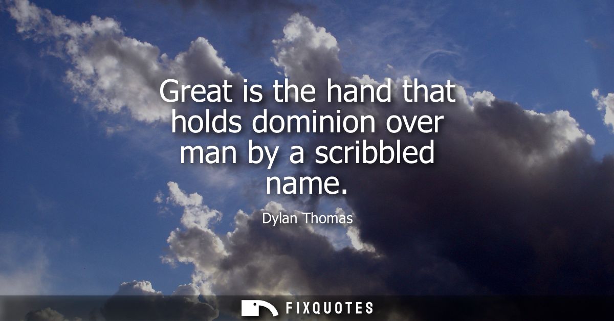Great is the hand that holds dominion over man by a scribbled name