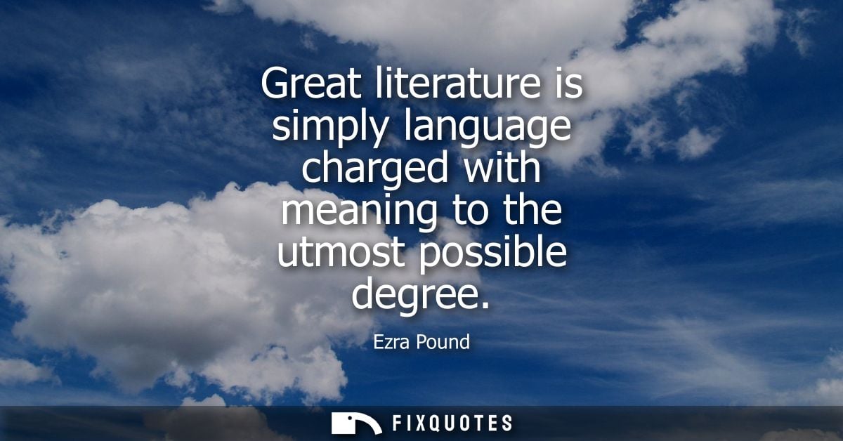 Great literature is simply language charged with meaning to the utmost possible degree