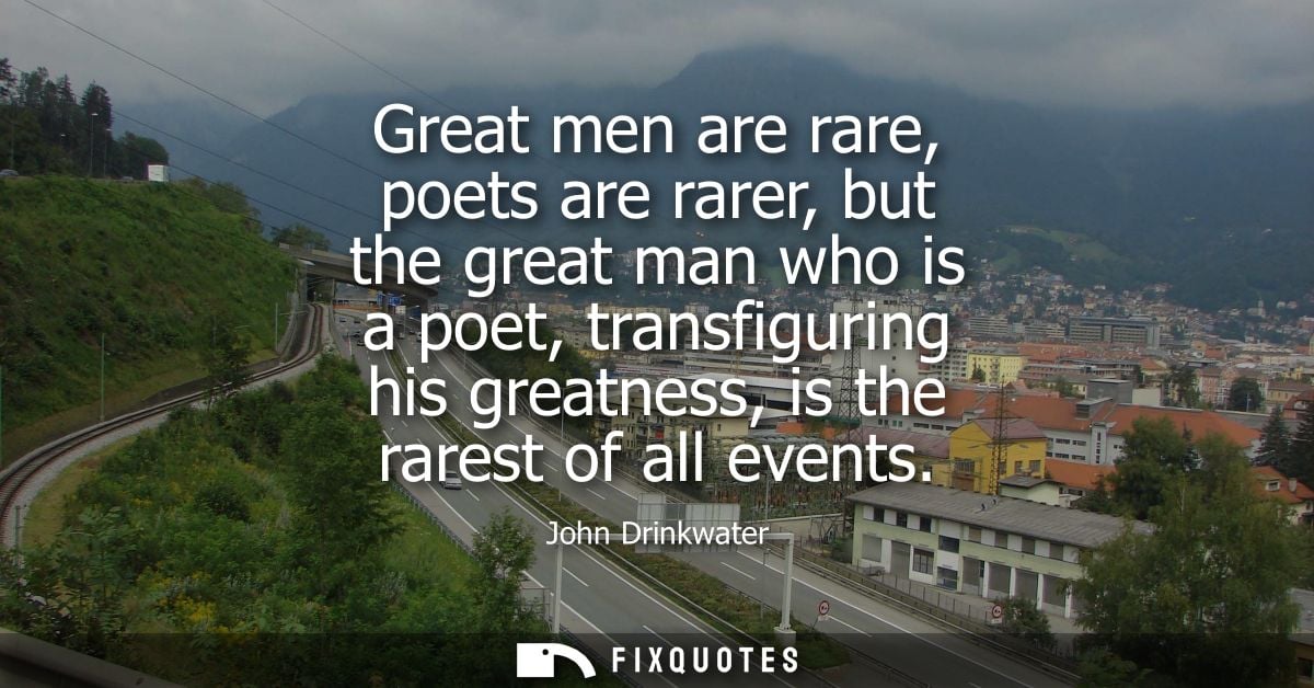 Great men are rare, poets are rarer, but the great man who is a poet, transfiguring his greatness, is the rarest of all 