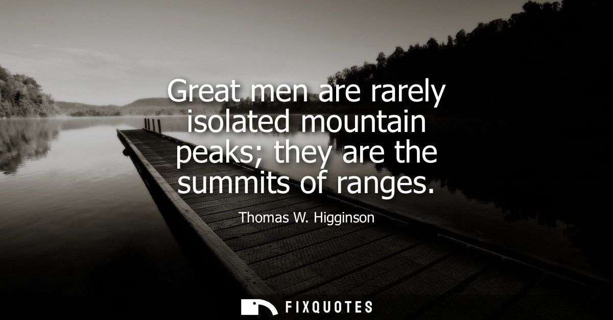 Great men are rarely isolated mountain peaks they are the summits of ranges