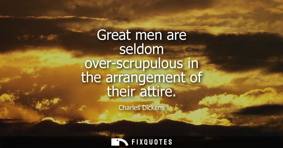 Great men are seldom over-scrupulous in the arrangement of their attire