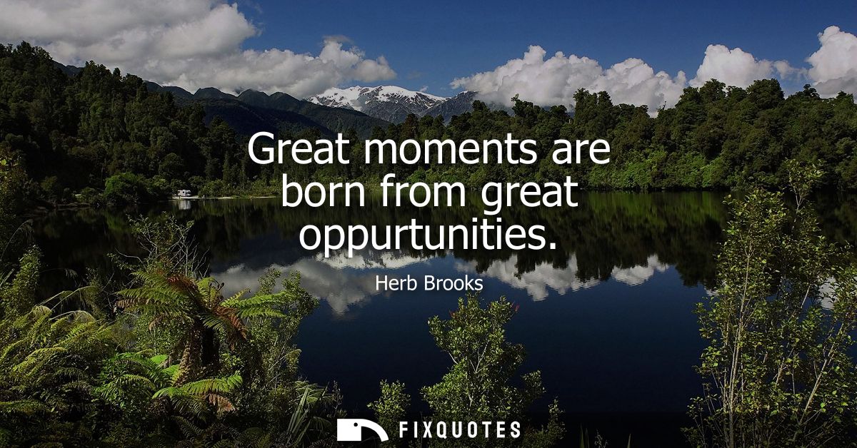Great moments are born from great oppurtunities