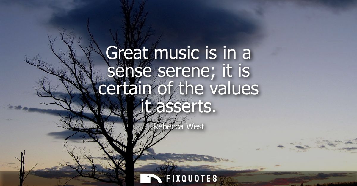 Great music is in a sense serene it is certain of the values it asserts