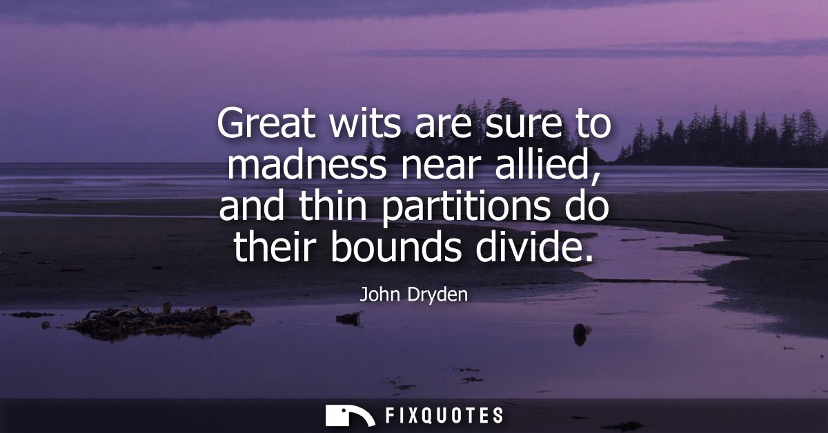 Great wits are sure to madness near allied, and thin partitions do their bounds divide