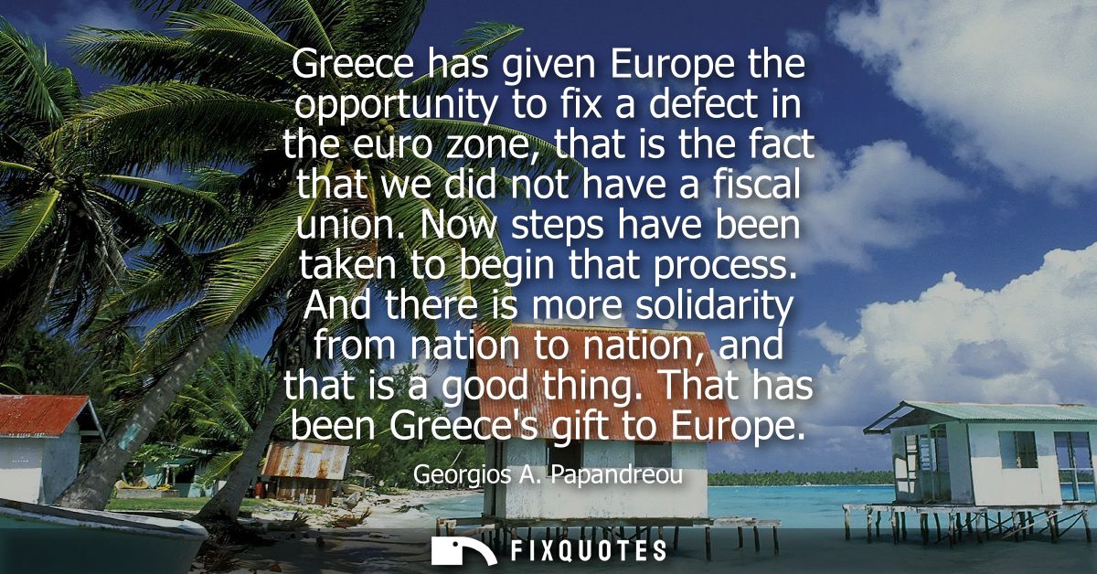 Greece has given Europe the opportunity to fix a defect in the euro zone, that is the fact that we did not have a fiscal
