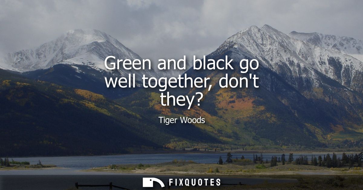 Green and black go well together, dont they?